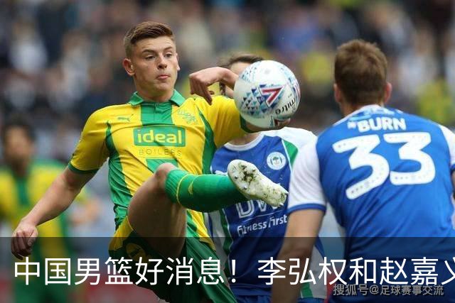 中国男篮好消息！李弘权和赵嘉义可以出战与日本的比赛